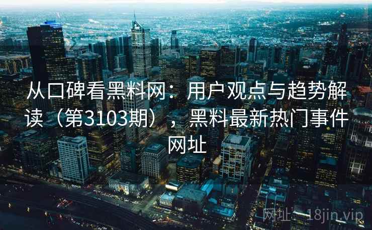 从口碑看黑料网：用户观点与趋势解读（第3103期），黑料最新热门事件网址