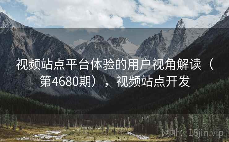 视频站点平台体验的用户视角解读（第4680期），视频站点开发