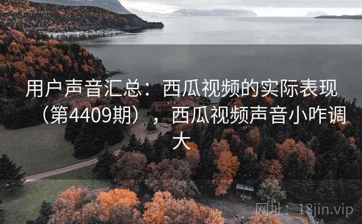 用户声音汇总：西瓜视频的实际表现（第4409期），西瓜视频声音小咋调大