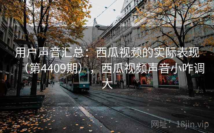 用户声音汇总：西瓜视频的实际表现（第4409期），西瓜视频声音小咋调大