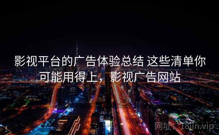 影视平台的广告体验总结 这些清单你可能用得上，影视广告网站