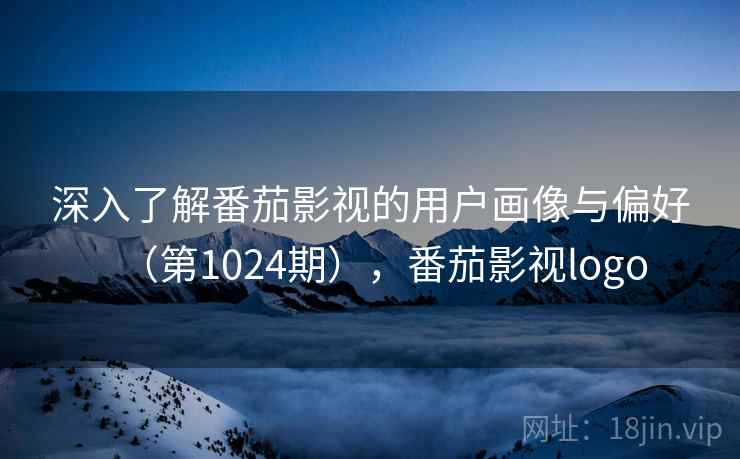 深入了解番茄影视的用户画像与偏好（第1024期），番茄影视logo