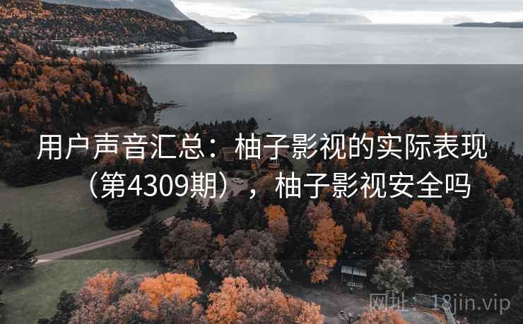 用户声音汇总：柚子影视的实际表现（第4309期），柚子影视安全吗
