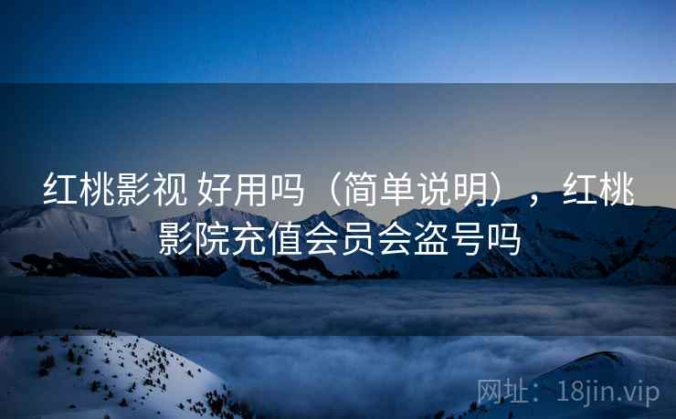 红桃影视 好用吗（简单说明），红桃影院充值会员会盗号吗