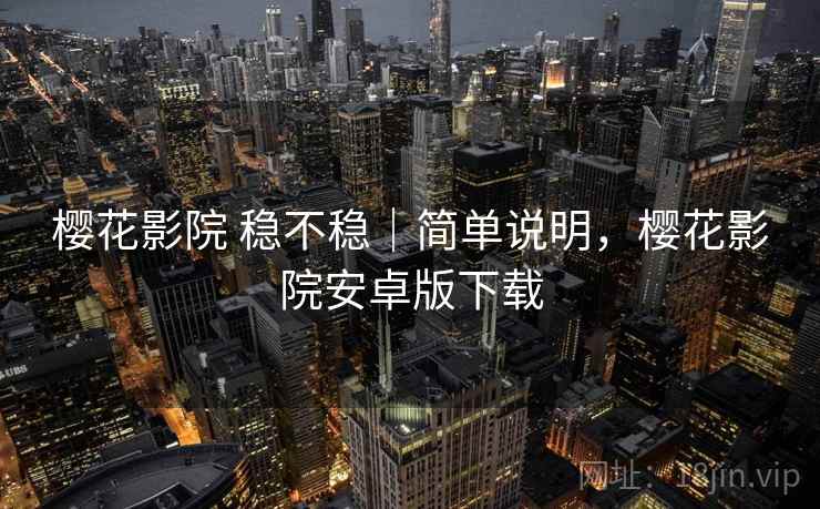 樱花影院 稳不稳｜简单说明，樱花影院安卓版下载