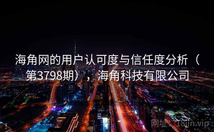 海角网的用户认可度与信任度分析（第3798期），海角科技有限公司