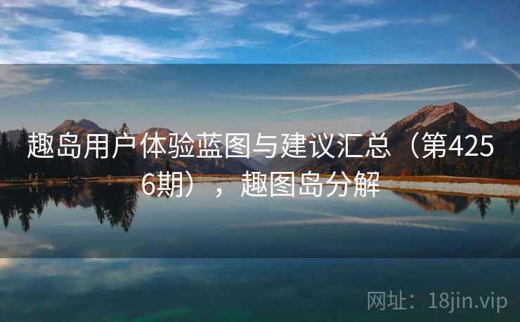 趣岛用户体验蓝图与建议汇总（第4256期），趣图岛分解