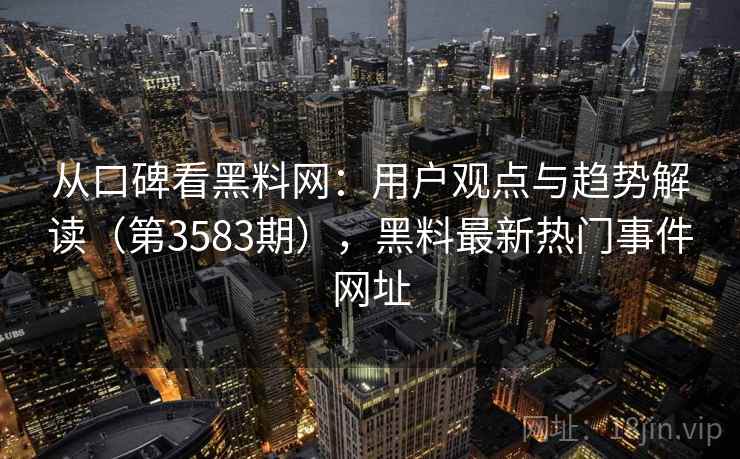 从口碑看黑料网：用户观点与趋势解读（第3583期），黑料最新热门事件网址