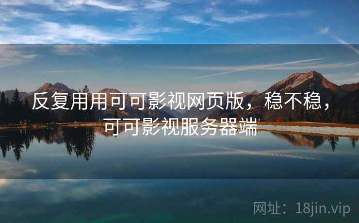 反复用用可可影视网页版，稳不稳，可可影视服务器端