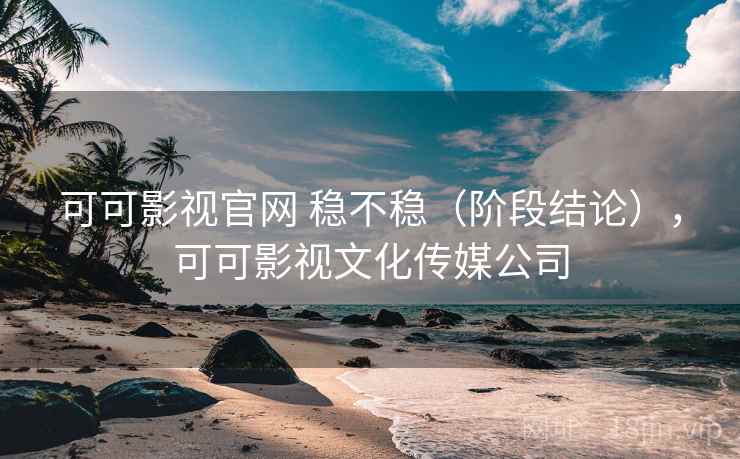 可可影视官网 稳不稳（阶段结论），可可影视文化传媒公司