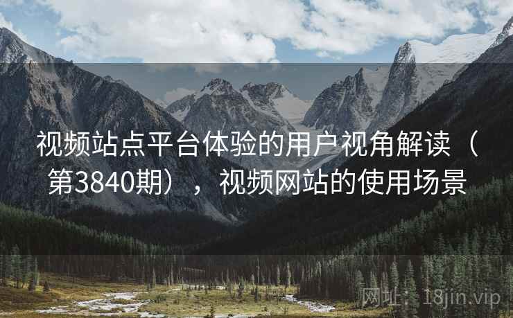 视频站点平台体验的用户视角解读（第3840期），视频网站的使用场景