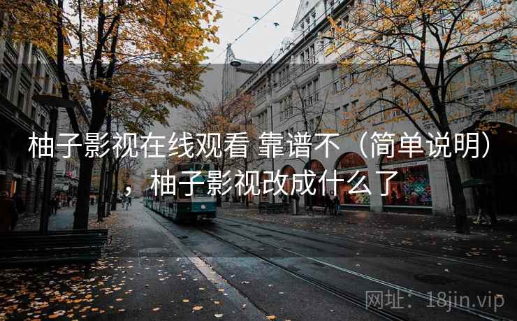 柚子影视在线观看 靠谱不（简单说明），柚子影视改成什么了