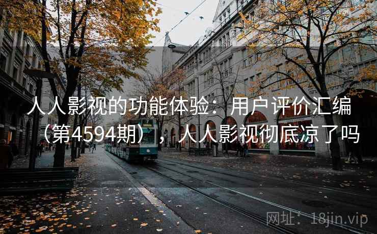 人人影视的功能体验:用户评价汇编(第4594期),人人影视彻底凉了吗 人人影视的功能体验:用户评价汇编(第4594期),人人影视彻底凉了吗