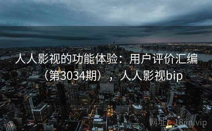 人人影视的功能体验:用户评价汇编(第3034期),人人影视bip 人人影视的功能体验:用户评价汇编(第3034期),人人影视bip