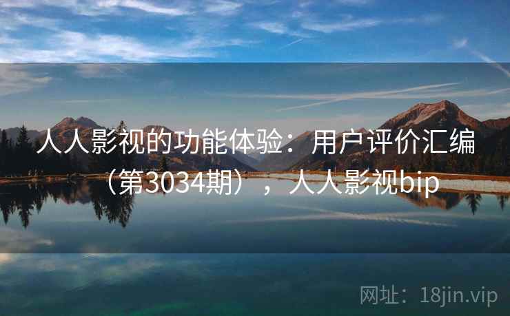 人人影视的功能体验：用户评价汇编（第3034期），人人影视bip