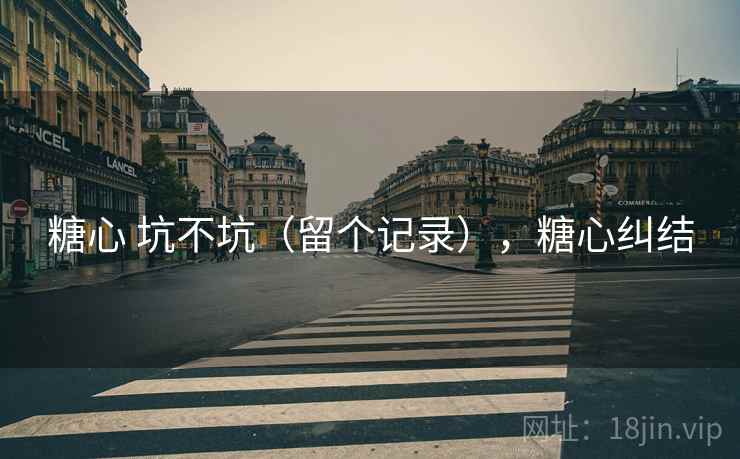 糖心 坑不坑(留个记录),糖心纠结 糖心 坑不坑(留个记录),糖心纠结