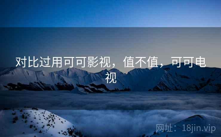 对比过用可可影视，值不值，可可电视