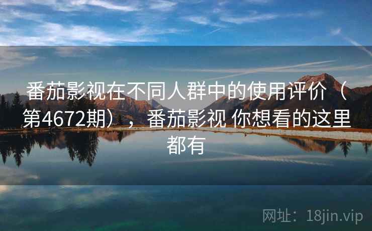番茄影视在不同人群中的使用评价(第4672期),番茄影视 你想看的这里都有 番茄影视在不同人群中的使用评价(第4672期),番茄影视 你想看的这里都有