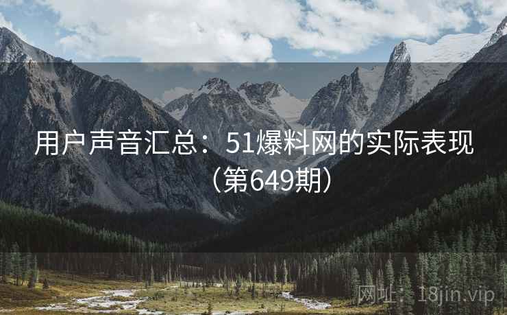 用户声音汇总:51爆料网的实际表现(第649期) 用户声音汇总:51爆料网的实际表现(第649期)