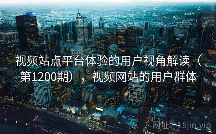 视频站点平台体验的用户视角解读(第1200期),视频网站的用户群体 视频站点平台体验的用户视角解读(第1200期),视频网站的用户群体