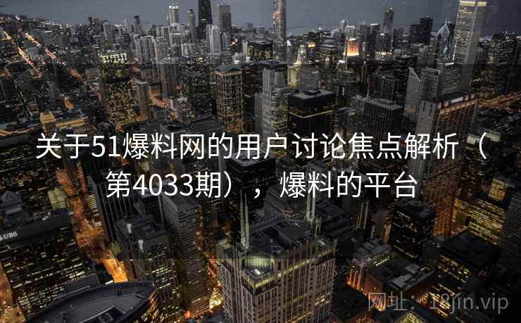 关于51爆料网的用户讨论焦点解析(第4033期),爆料的平台 关于51爆料网的用户讨论焦点解析(第4033期),爆料的平台