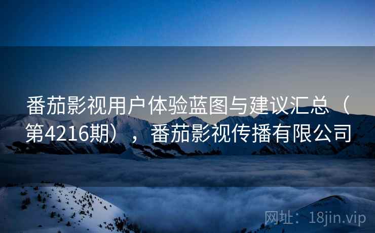 番茄影视用户体验蓝图与建议汇总(第4216期),番茄影视传播有限公司 番茄影视用户体验蓝图与建议汇总(第4216期),番茄影视传播有限公司