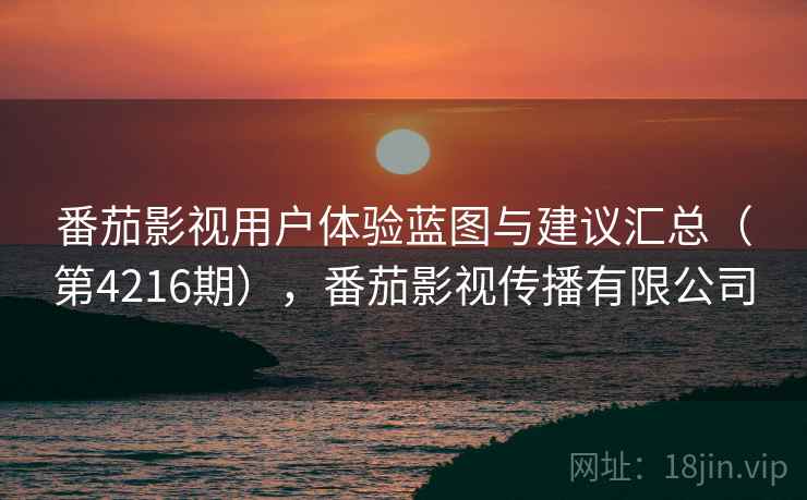 番茄影视用户体验蓝图与建议汇总(第4216期),番茄影视传播有限公司 番茄影视用户体验蓝图与建议汇总(第4216期),番茄影视传播有限公司