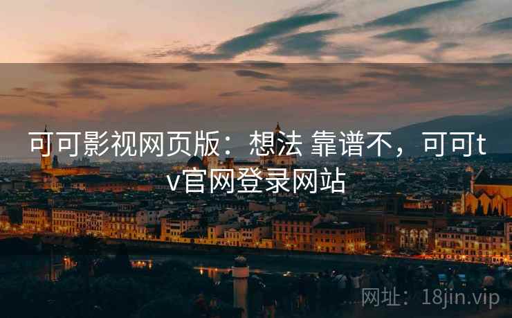 可可影视网页版:想法 靠谱不,可可tv官网登录网站 可可影视网页版:想法 靠谱不,可可tv官网登录网站