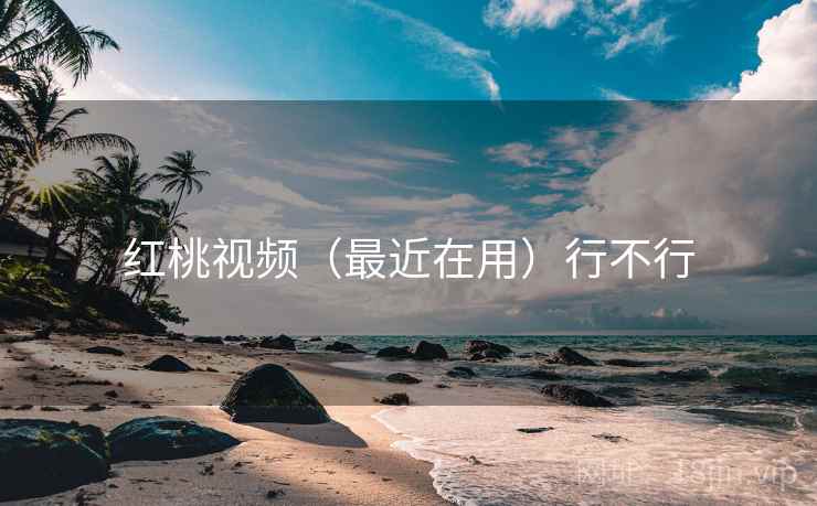 红桃视频(最近在用)行不行 红桃视频(最近在用)行不行