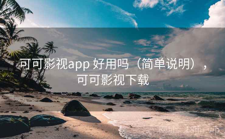 可可影视app 好用吗(简单说明),可可影视下载 可可影视app 好用吗(简单说明),可可影视下载
