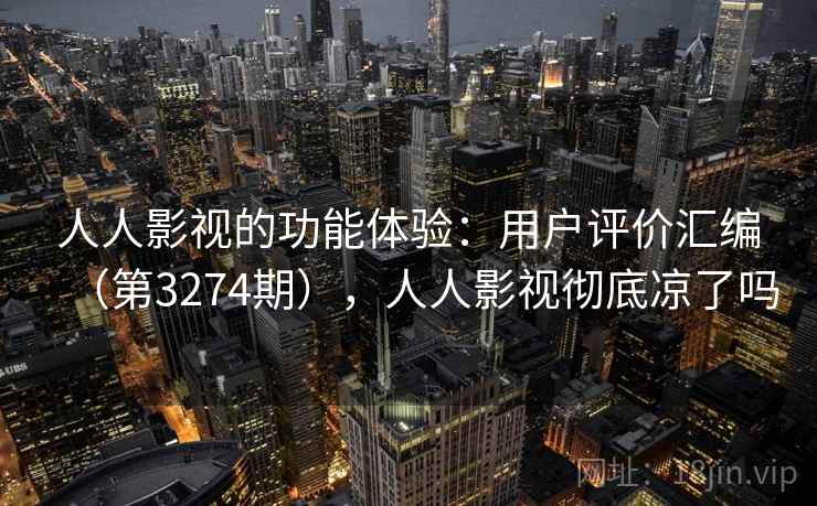 人人影视的功能体验：用户评价汇编（第3274期），人人影视彻底凉了吗