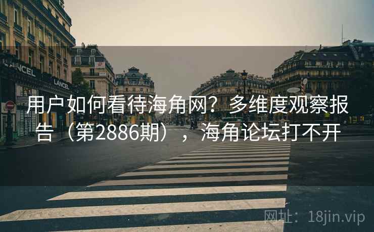 用户如何看待海角网?多维度观察报告(第2886期),海角论坛打不开 用户如何看待海角网?多维度观察报告(第2886期),海角论坛打不开