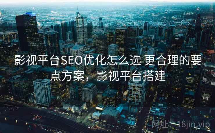 影视平台SEO优化怎么选 更合理的要点方案,影视平台搭建 影视平台SEO优化怎么选 更合理的要点方案,影视平台搭建