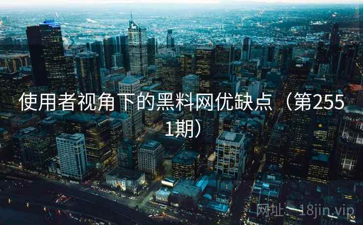 使用者视角下的黑料网优缺点(第2551期) 使用者视角下的黑料网优缺点(第2551期)