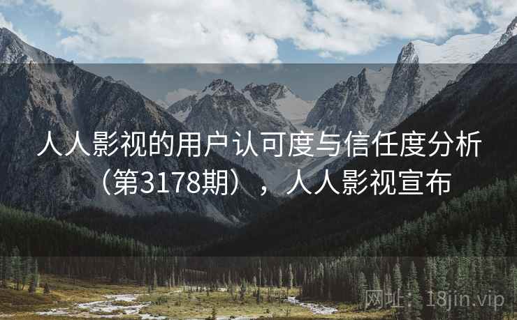 人人影视的用户认可度与信任度分析（第3178期），人人影视宣布