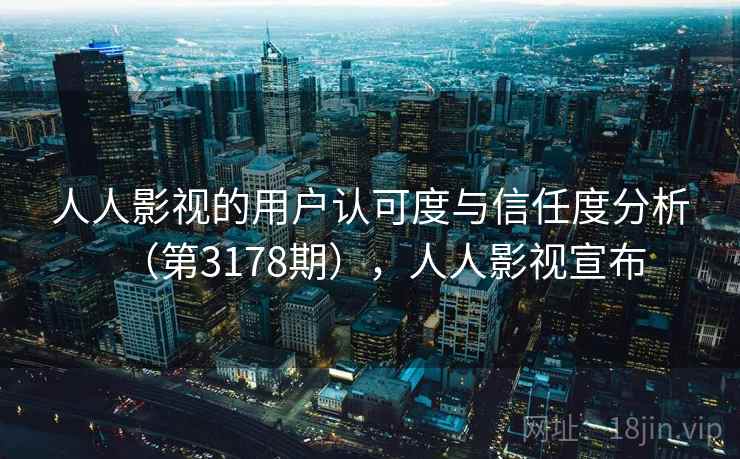 人人影视的用户认可度与信任度分析(第3178期),人人影视宣布 人人影视的用户认可度与信任度分析(第3178期),人人影视宣布
