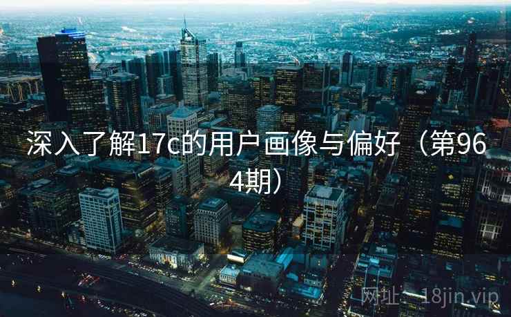 深入了解17c的用户画像与偏好（第964期）