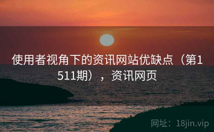 使用者视角下的资讯网站优缺点(第1511期),资讯网页 使用者视角下的资讯网站优缺点(第1511期),资讯网页
