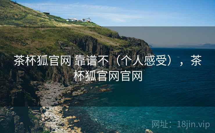 茶杯狐官网 靠谱不（个人感受），茶杯狐官网官网