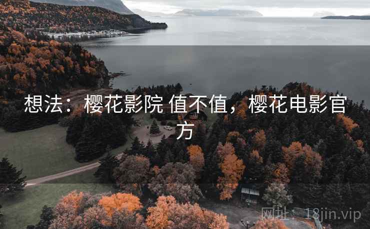 想法:樱花影院 值不值,樱花电影官方 想法:樱花影院 值不值,樱花电影官方