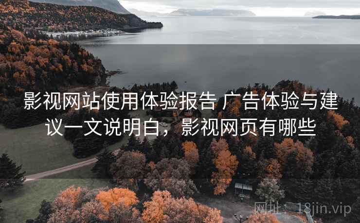 影视网站使用体验报告 广告体验与建议一文说明白,影视网页有哪些 影视网站使用体验报告 广告体验与建议一文说明白,影视网页有哪些